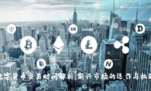 数字货币交易时间解析：新兴市场的运作与机遇