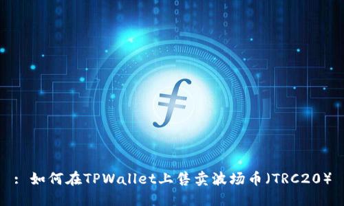 : 如何在TPWallet上售卖波场币（TRC20）